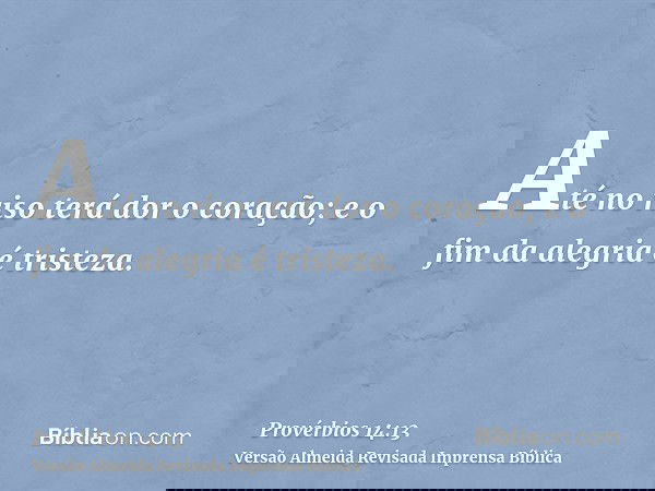 Até no riso terá dor o coração; e o fim da alegria é tristeza.