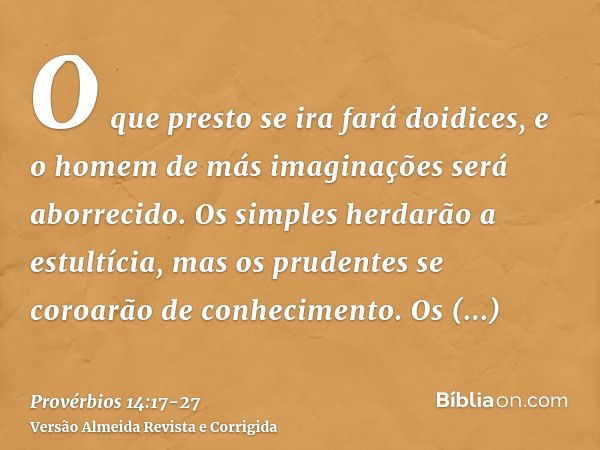 O que presto se ira fará doidices, e o homem de más imaginações será aborrecido.Os simples herdarão a estultícia, mas os prudentes se coroarão de conhecimento.O