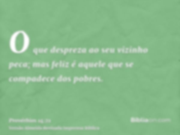 O que despreza ao seu vizinho peca; mas feliz é aquele que se compadece dos pobres.