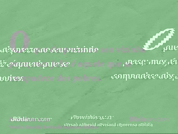 O que despreza ao seu vizinho peca; mas feliz é aquele que se compadece dos pobres.