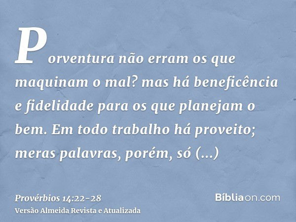 Porventura não erram os que maquinam o mal? mas há beneficência e fidelidade para os que planejam o bem.Em todo trabalho há proveito; meras palavras, porém, só 