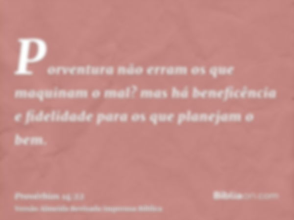 Porventura não erram os que maquinam o mal? mas há beneficência e fidelidade para os que planejam o bem.