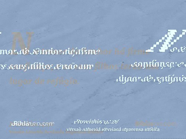 No temor do Senhor há firme confiança; e os seus filhos terão um lugar de refúgio.