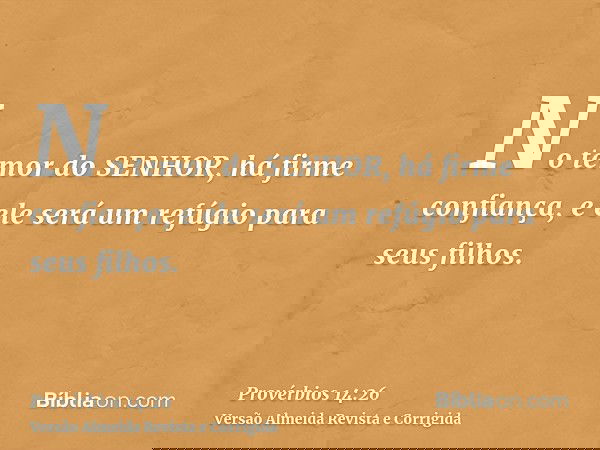 No temor do SENHOR, há firme confiança, e ele será um refúgio para seus filhos.