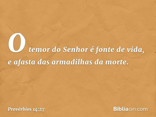 O temor do Senhor é fonte de vida,
e afasta das armadilhas da morte. -- Provérbios 14:27