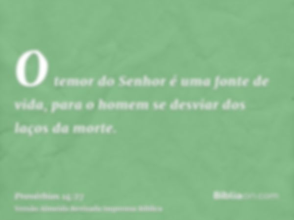 O temor do Senhor é uma fonte de vida, para o homem se desviar dos laços da morte.