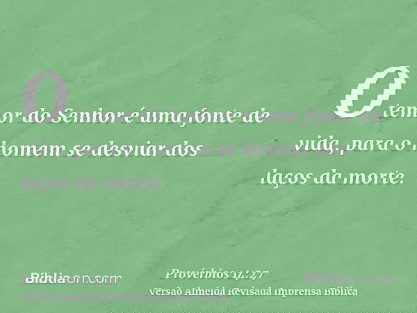 O temor do Senhor é uma fonte de vida, para o homem se desviar dos laços da morte.