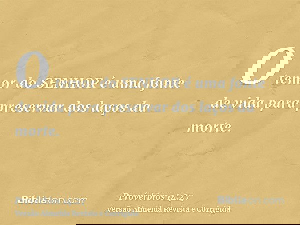 O temor do SENHOR é uma fonte de vida para preservar dos laços da morte.
