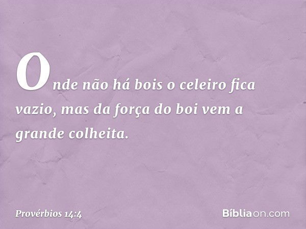 Onde não há bois o celeiro fica vazio,
mas da força do boi vem a grande colheita. -- Provérbios 14:4