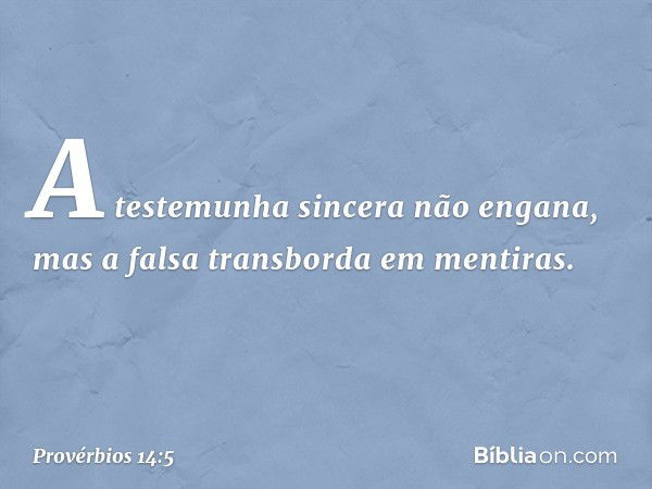 A testemunha sincera não engana,
mas a falsa transborda em mentiras. -- Provérbios 14:5