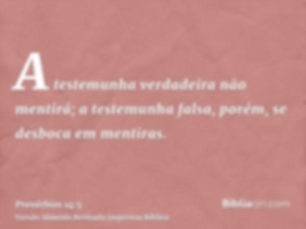 A testemunha verdadeira não mentirá; a testemunha falsa, porém, se desboca em mentiras.