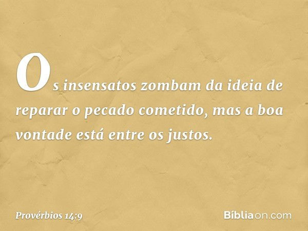 Os insensatos zombam
da ideia de reparar o pecado cometido,
mas a boa vontade está entre os justos. -- Provérbios 14:9