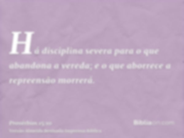 Há disciplina severa para o que abandona a vereda; e o que aborrece a repreensão morrerá.