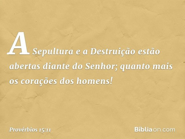 A Sepultura e a Destruição
estão abertas diante do Senhor;
quanto mais os corações dos homens! -- Provérbios 15:11