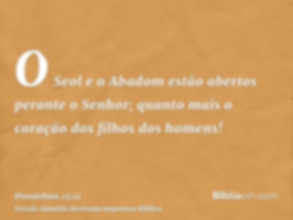 O Seol e o Abadom estão abertos perante o Senhor; quanto mais o coração dos filhos dos homens!