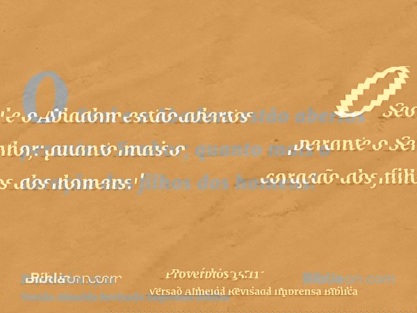 O Seol e o Abadom estão abertos perante o Senhor; quanto mais o coração dos filhos dos homens!