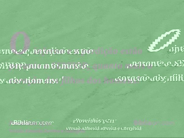 O inferno e a perdição estão perante o SENHOR; quanto mais o coração dos filhos dos homens!