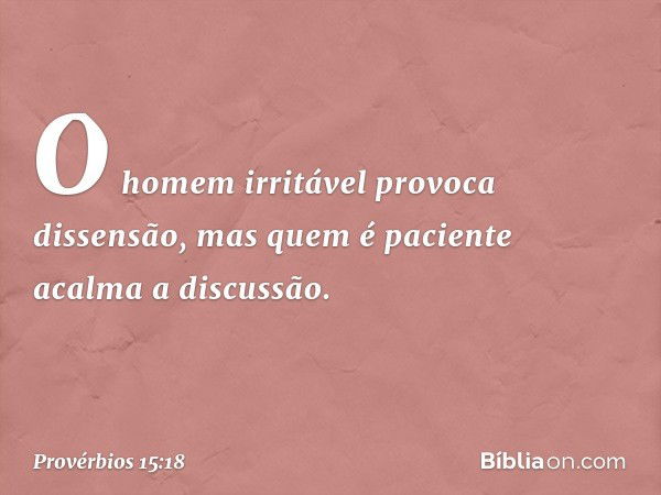 O homem irritável provoca dissensão,
mas quem é paciente acalma a discussão. -- Provérbios 15:18