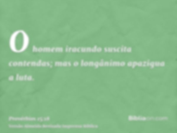 O homem iracundo suscita contendas; mas o longânimo apazigua a luta.