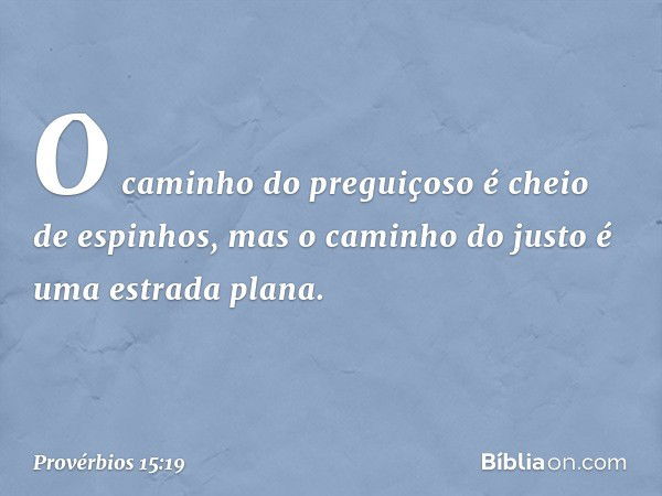 O caminho do preguiçoso
é cheio de espinhos,
mas o caminho do justo
é uma estrada plana. -- Provérbios 15:19