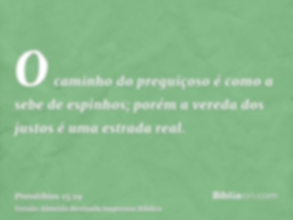 O caminho do preguiçoso é como a sebe de espinhos; porém a vereda dos justos é uma estrada real.