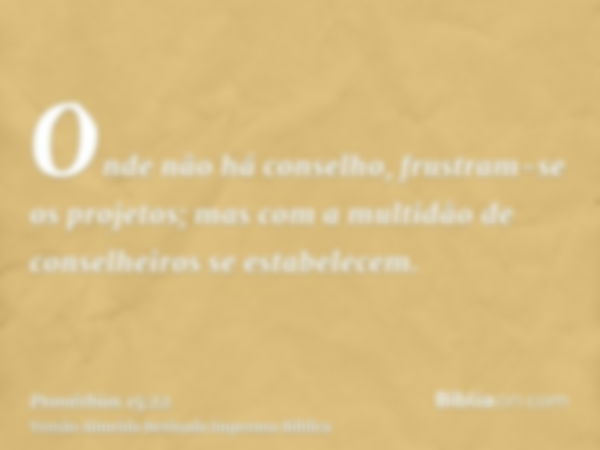 Onde não há conselho, frustram-se os projetos; mas com a multidão de conselheiros se estabelecem.