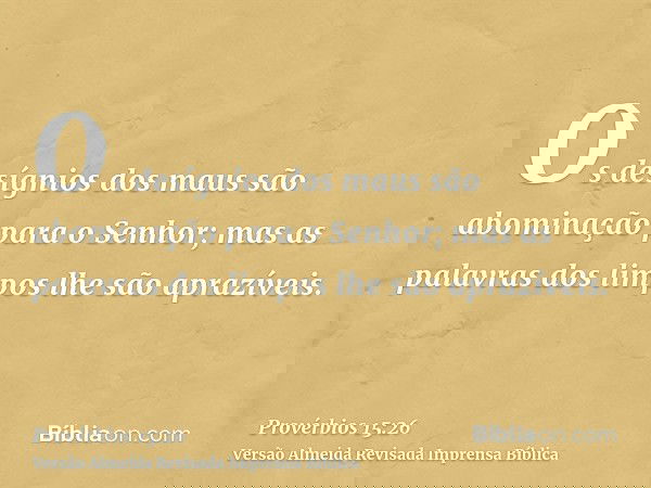 Os desígnios dos maus são abominação para o Senhor; mas as palavras dos limpos lhe são aprazíveis.