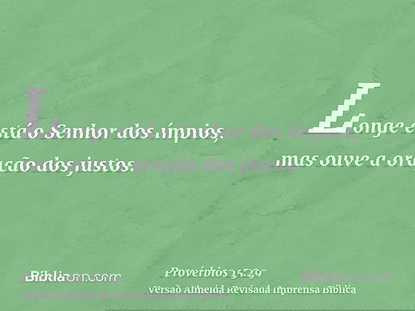 Longe está o Senhor dos ímpios, mas ouve a oração dos justos.