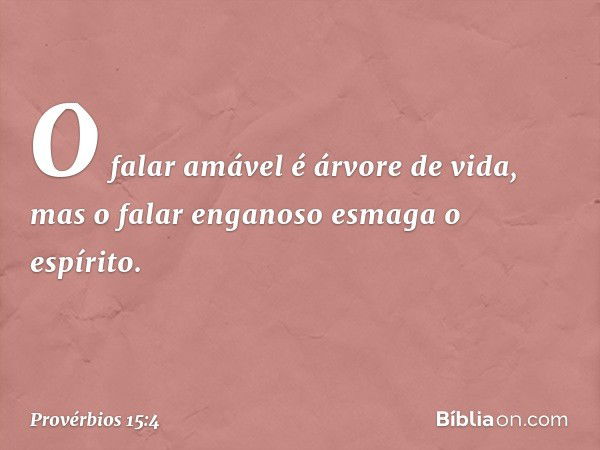 O falar amável é árvore de vida,
mas o falar enganoso esmaga o espírito. -- Provérbios 15:4