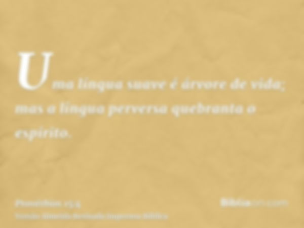 Uma língua suave é árvore de vida; mas a língua perversa quebranta o espírito.