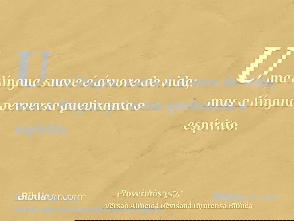 Uma língua suave é árvore de vida; mas a língua perversa quebranta o espírito.