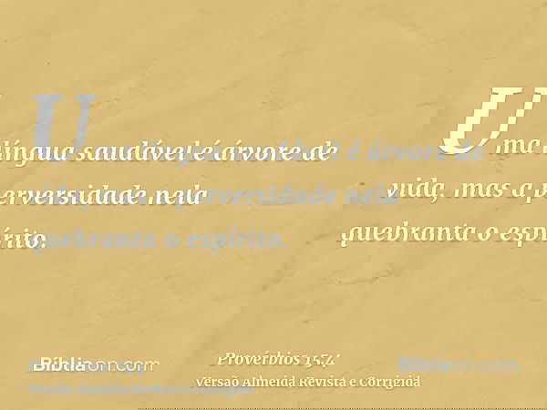 Uma língua saudável é árvore de vida, mas a perversidade nela quebranta o espírito.