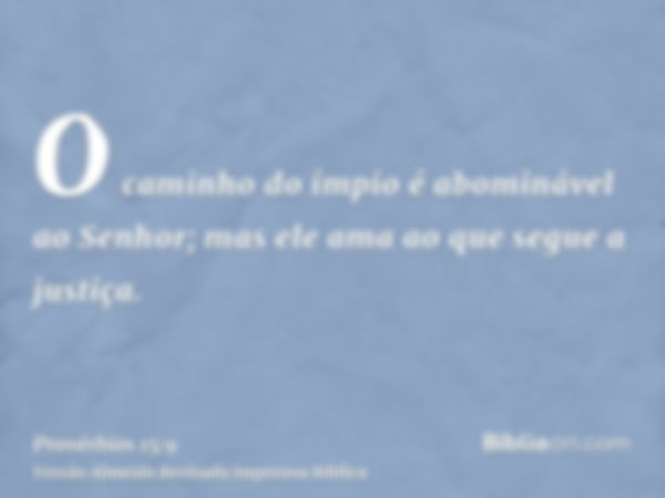 O caminho do ímpio é abominável ao Senhor; mas ele ama ao que segue a justiça.