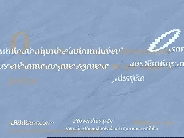 O caminho do ímpio é abominável ao Senhor; mas ele ama ao que segue a justiça.