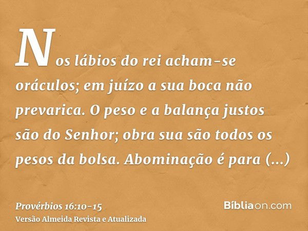 Nos lábios do rei acham-se oráculos; em juízo a sua boca não prevarica.O peso e a balança justos são do Senhor; obra sua são todos os pesos da bolsa.Abominação 