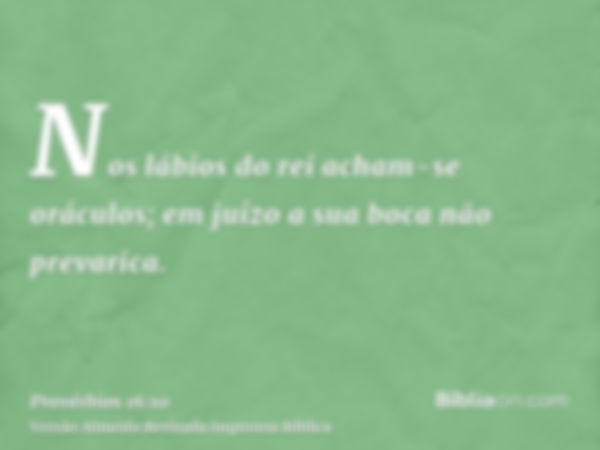 Nos lábios do rei acham-se oráculos; em juízo a sua boca não prevarica.