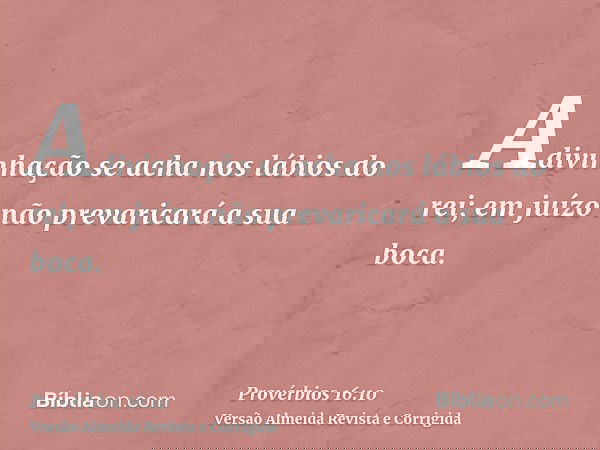 Adivinhação se acha nos lábios do rei; em juízo não prevaricará a sua boca.