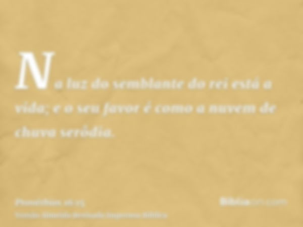 Na luz do semblante do rei está a vida; e o seu favor é como a nuvem de chuva serôdia.