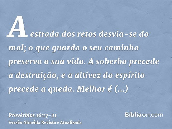 A estrada dos retos desvia-se do mal; o que guarda o seu caminho preserva a sua vida.A soberba precede a destruição, e a altivez do espírito precede a queda.Mel