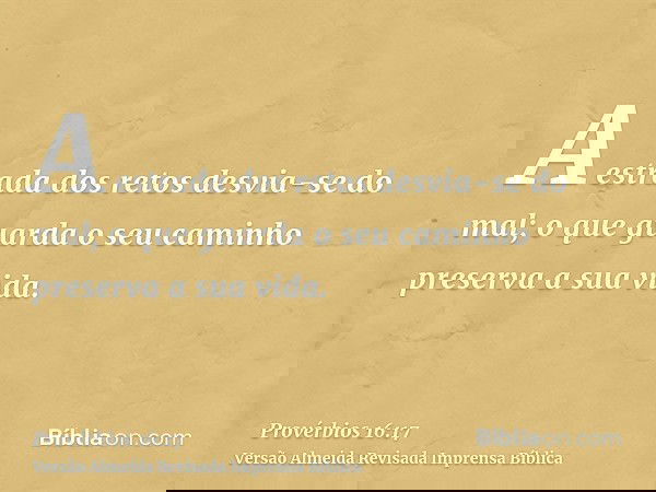 A estrada dos retos desvia-se do mal; o que guarda o seu caminho preserva a sua vida.