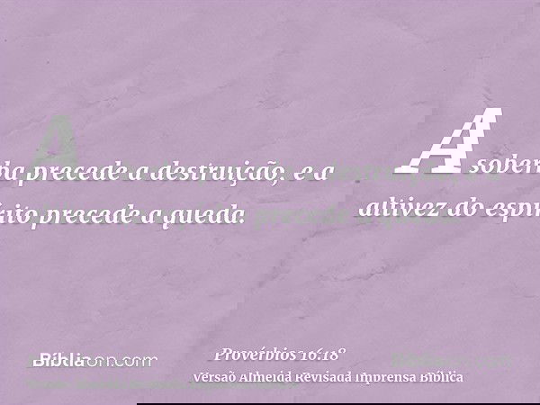A soberba precede a destruição, e a altivez do espírito precede a queda.