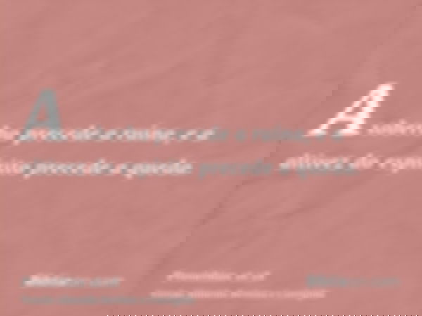 A soberba precede a ruína, e a altivez do espírito precede a queda.