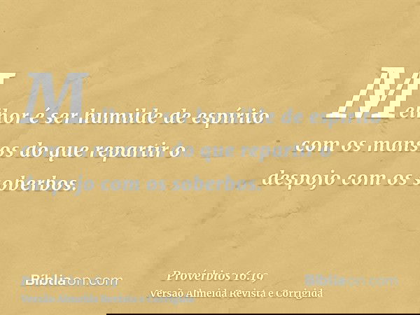 Melhor é ser humilde de espírito com os mansos do que repartir o despojo com os soberbos.