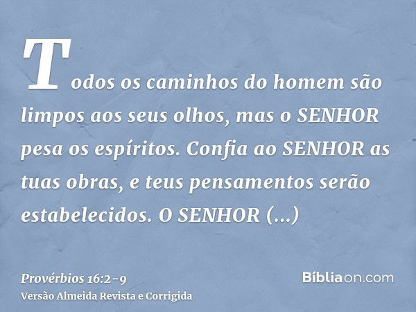 Todos os caminhos do homem são limpos aos seus olhos, mas o SENHOR pesa os espíritos.Confia ao SENHOR as tuas obras, e teus pensamentos serão estabelecidos.O SE