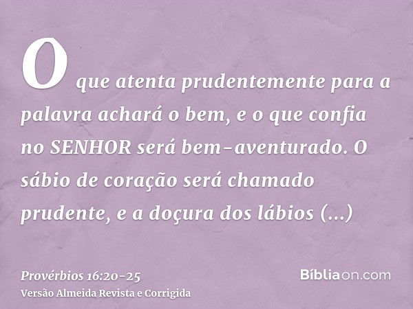 O que atenta prudentemente para a palavra achará o bem, e o que confia no SENHOR será bem-aventurado.O sábio de coração será chamado prudente, e a doçura dos lá