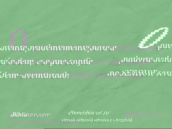 O que atenta prudentemente para a palavra achará o bem, e o que confia no SENHOR será bem-aventurado.