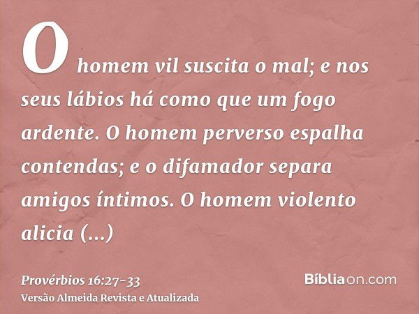 O homem vil suscita o mal; e nos seus lábios há como que um fogo ardente.O homem perverso espalha contendas; e o difamador separa amigos íntimos.O homem violent