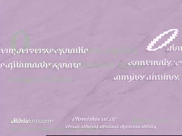 O homem perverso espalha contendas; e o difamador separa amigos íntimos.