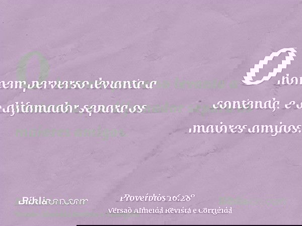 O homem perverso levanta a contenda, e o difamador separa os maiores amigos.