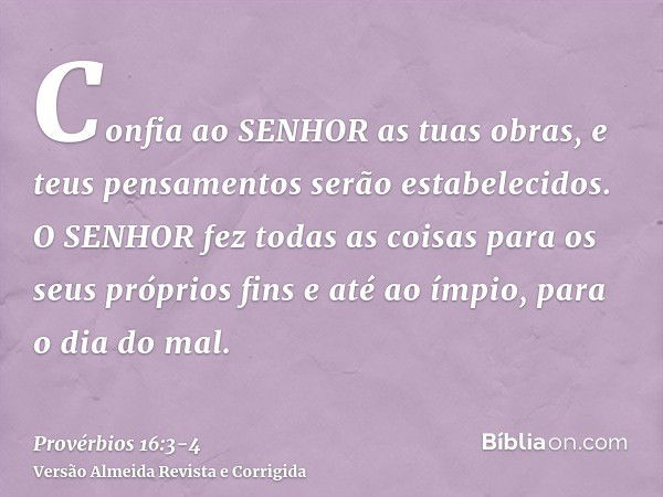 Confia ao SENHOR as tuas obras, e teus pensamentos serão estabelecidos.O SENHOR fez todas as coisas para os seus próprios fins e até ao ímpio, para o dia do mal